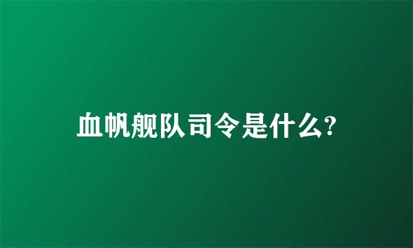 血帆舰队司令是什么?