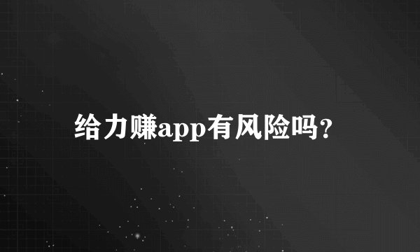 给力赚app有风险吗？