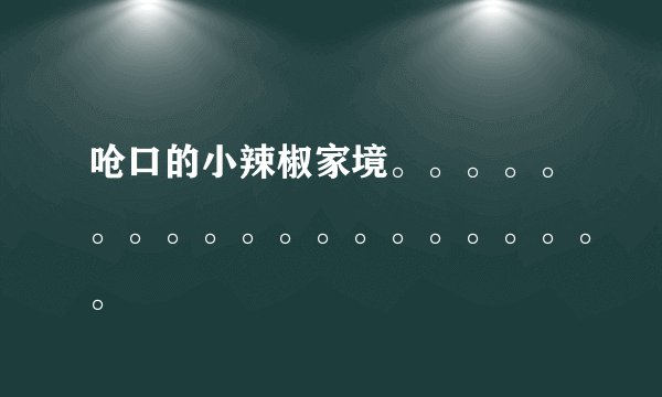 呛口的小辣椒家境。。。。。。。。。。。。。。。。。。。。