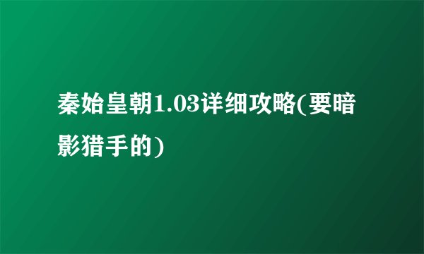 秦始皇朝1.03详细攻略(要暗影猎手的)