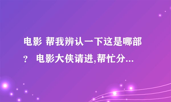 电影 帮我辨认一下这是哪部？ 电影大侠请进,帮忙分辨一下这张截图出自哪部电影!