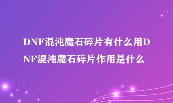 DNF混沌魔石碎片有什么用DNF混沌魔石碎片作用是什么