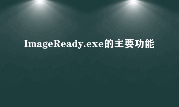 ImageReady.exe的主要功能
