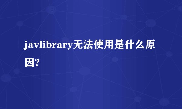 javlibrary无法使用是什么原因?