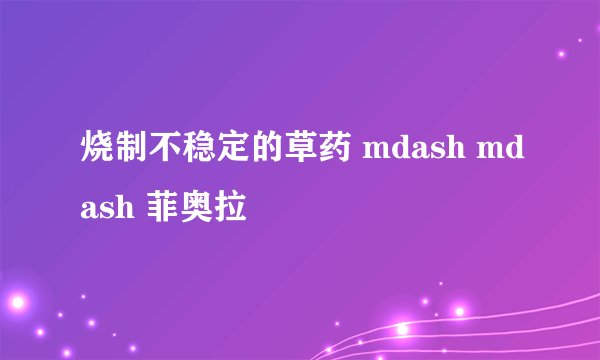 烧制不稳定的草药 mdash mdash 菲奥拉