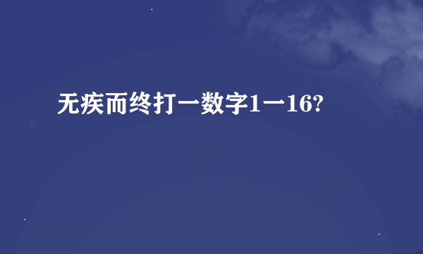 无疾而终打一数字1一16?