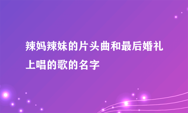 辣妈辣妹的片头曲和最后婚礼上唱的歌的名字