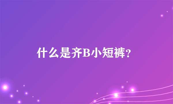 什么是齐B小短裤？