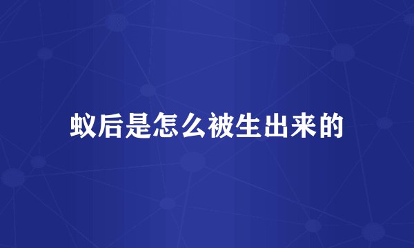 蚁后是怎么被生出来的