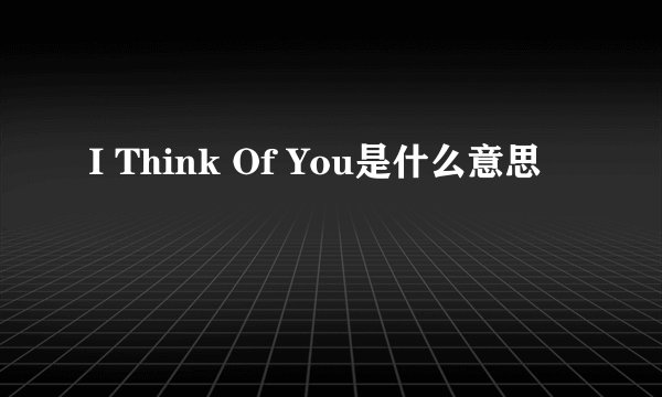 I Think Of You是什么意思