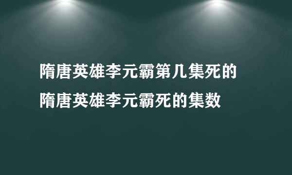 隋唐英雄李元霸第几集死的 隋唐英雄李元霸死的集数