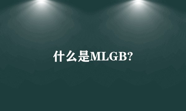 什么是MLGB?