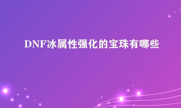 DNF冰属性强化的宝珠有哪些