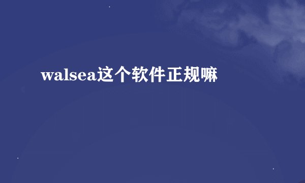 walsea这个软件正规嘛
