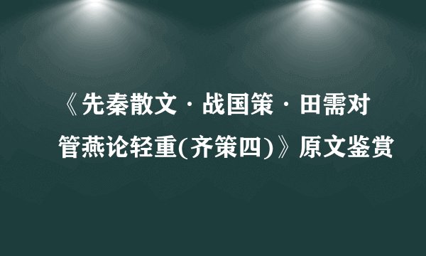 《先秦散文·战国策·田需对管燕论轻重(齐策四)》原文鉴赏
