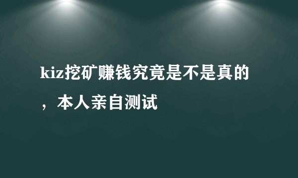 kiz挖矿赚钱究竟是不是真的，本人亲自测试
