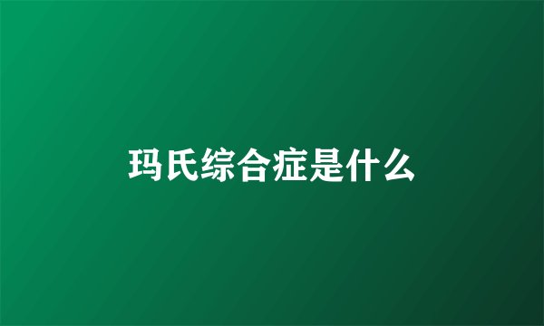 玛氏综合症是什么