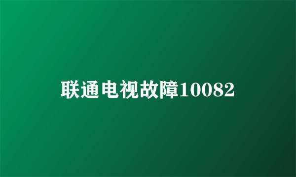 联通电视故障10082
