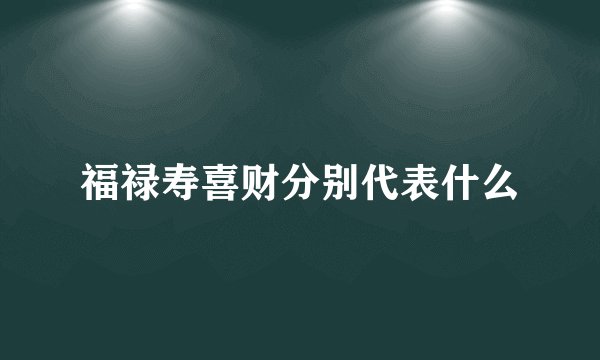 福禄寿喜财分别代表什么