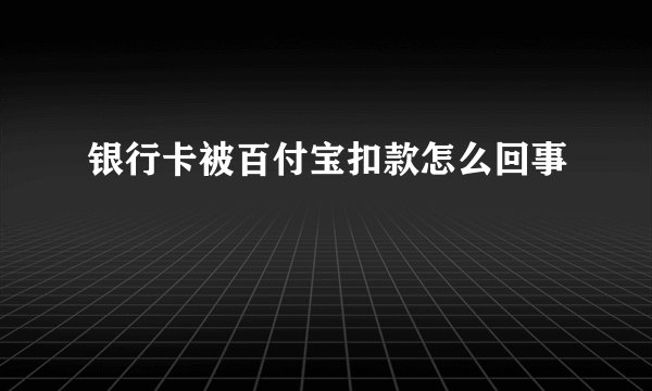 银行卡被百付宝扣款怎么回事