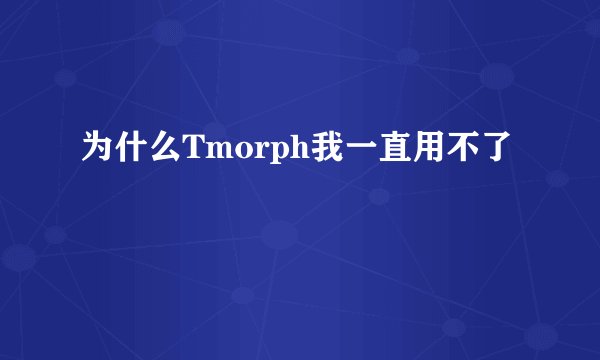 为什么Tmorph我一直用不了