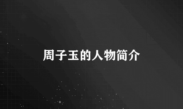 周子玉的人物简介