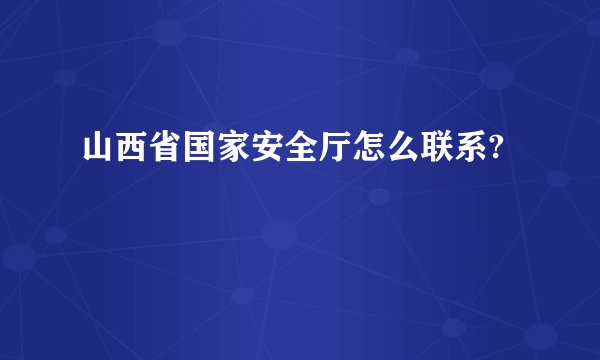 山西省国家安全厅怎么联系?