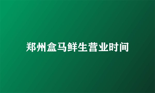 郑州盒马鲜生营业时间