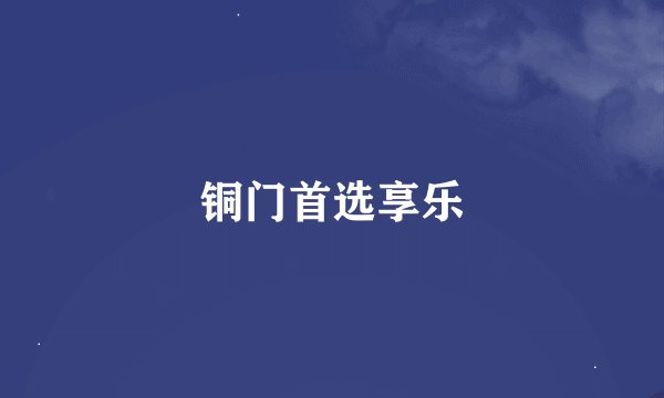 铜门首选享乐