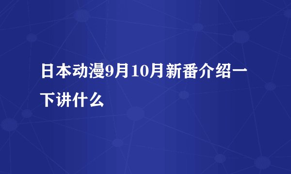 日本动漫9月10月新番介绍一下讲什么