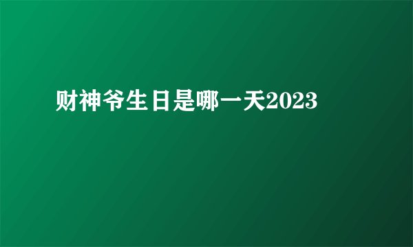 财神爷生日是哪一天2023