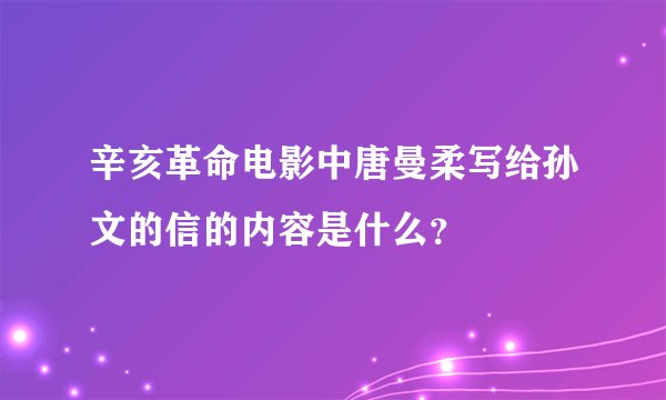 辛亥革命电影中唐曼柔写给孙文的信的内容是什么？