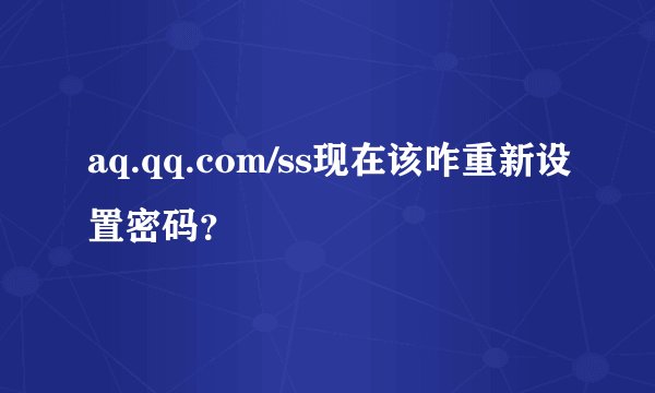 aq.qq.com/ss现在该咋重新设置密码？