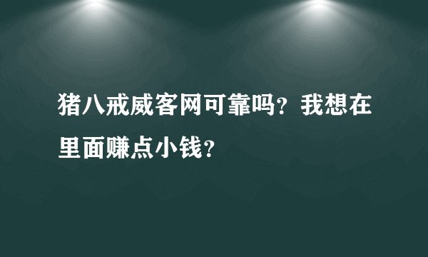 猪八戒威客网可靠吗？我想在里面赚点小钱？