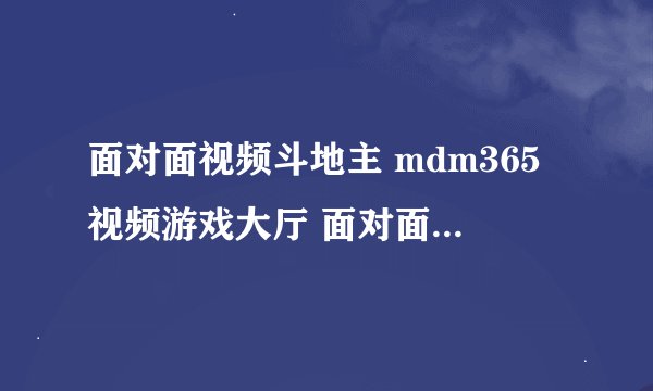 面对面视频斗地主 mdm365视频游戏大厅 面对面视频游戏官方在哪里?