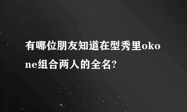 有哪位朋友知道在型秀里okone组合两人的全名?