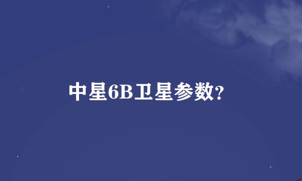 中星6B卫星参数？