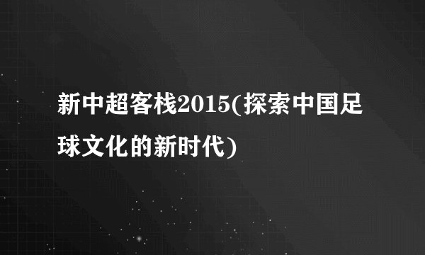 新中超客栈2015(探索中国足球文化的新时代)