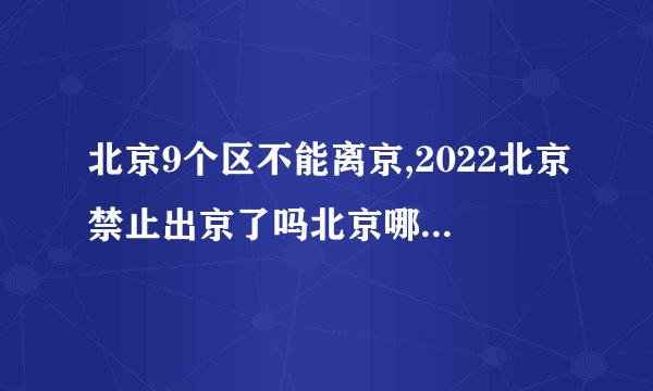 北京9个区不能离京,2022北京禁止出京了吗北京哪些区域是中高风险地区