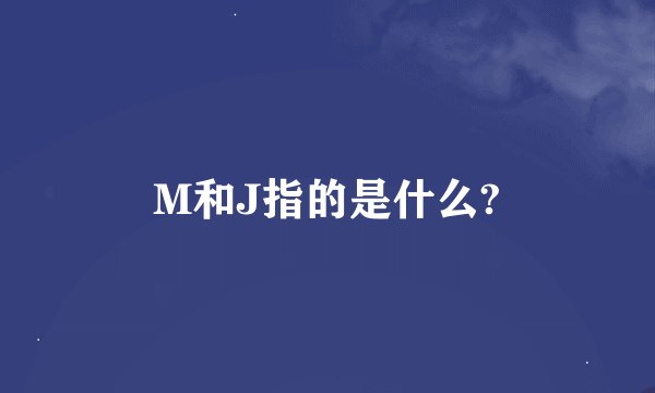 M和J指的是什么?