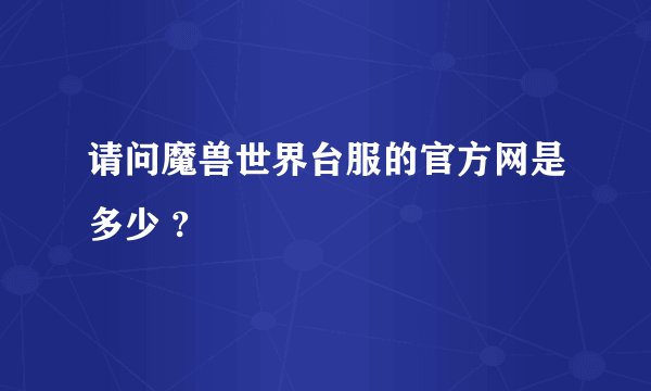请问魔兽世界台服的官方网是多少 ?