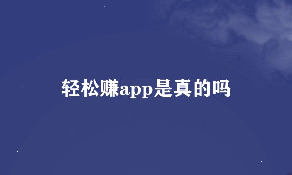 轻松赚app是真的吗