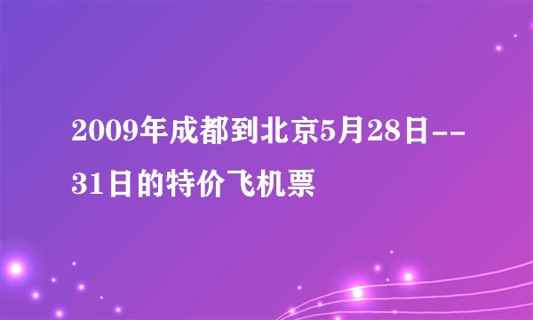 2009年成都到北京5月28日--31日的特价飞机票