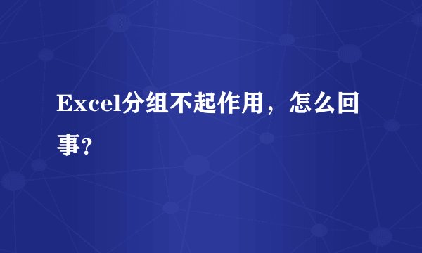 Excel分组不起作用，怎么回事？