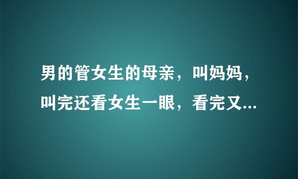 男的管女生的母亲，叫妈妈，叫完还看女生一眼，看完又叫阿姨了，男生啥意思？（叫了两声妈妈！）