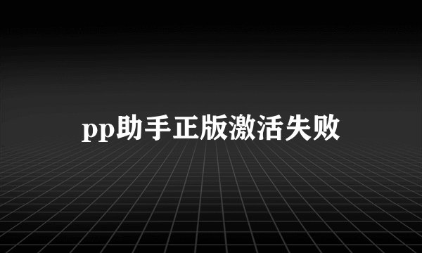 pp助手正版激活失败