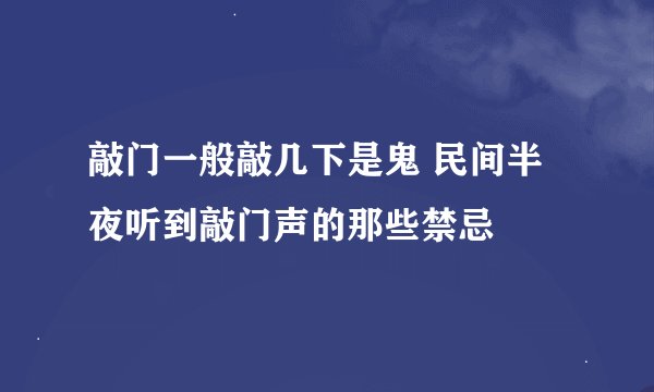 敲门一般敲几下是鬼 民间半夜听到敲门声的那些禁忌