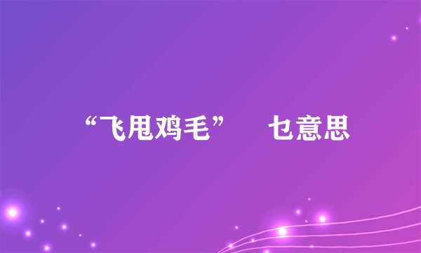 “飞甩鸡毛”喺乜意思