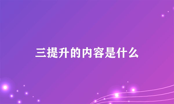 三提升的内容是什么