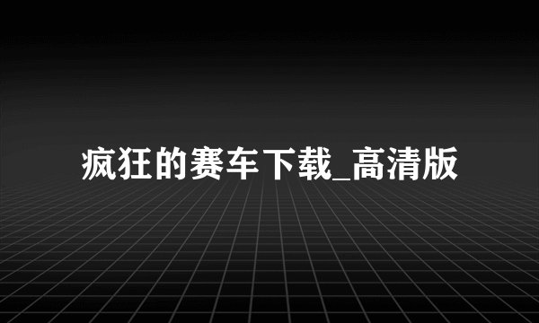 疯狂的赛车下载_高清版